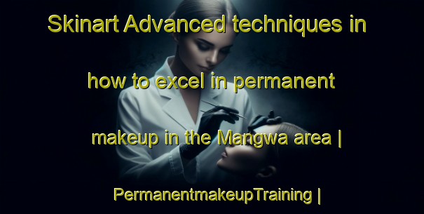 Skinart Advanced techniques in how to excel in permanent makeup in the Mangwa area | PermanentmakeupTraining | PermanentmakeupClasses | SkinartTraining-the Democratic Republic of the Congo